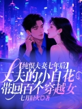 纯恨夫妻七年后,丈夫的小白花带回百个穿越女 纯恨夫妻七年后,丈夫的小白花带回百个穿越女
