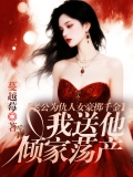 老公为仇人女豪掷千金，我送他倾家荡产