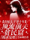 改嫁太子爷十年，顶流前夫跪求复婚