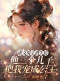 虐文男主消失后，他三个儿子把我宠成公主