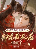 小侯爷为追爱变女人，却在我死后悔疯了