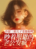 许愿三姐儿子变酱板鸭，吵着报恩的老公发疯了