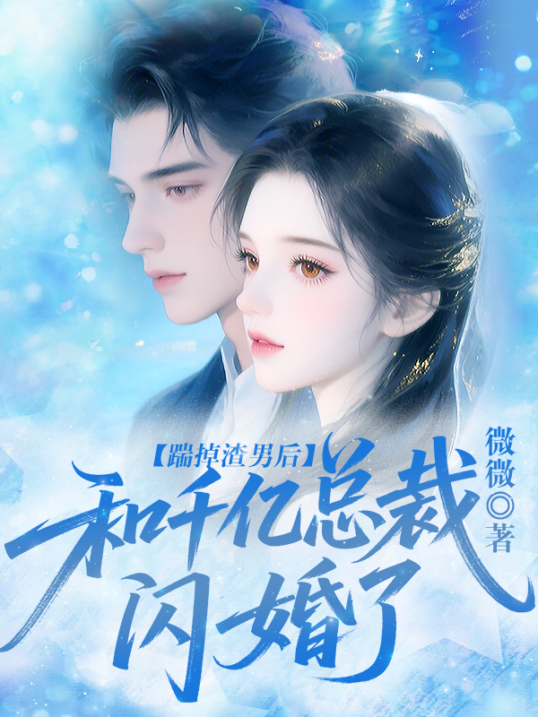 踹掉渣男后，和千亿总裁闪婚了