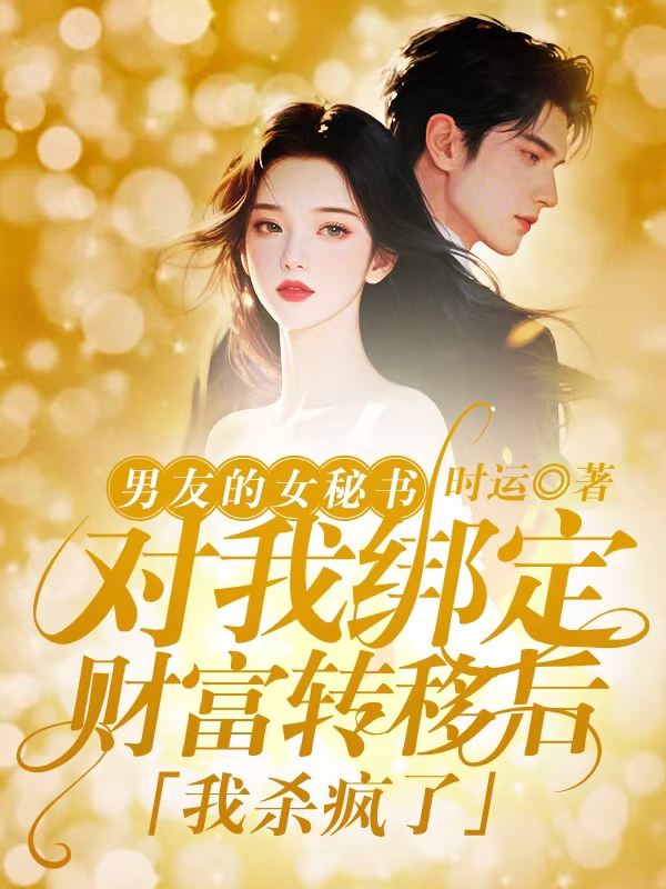 男友的女秘书对我绑定财富转移后，我杀疯了