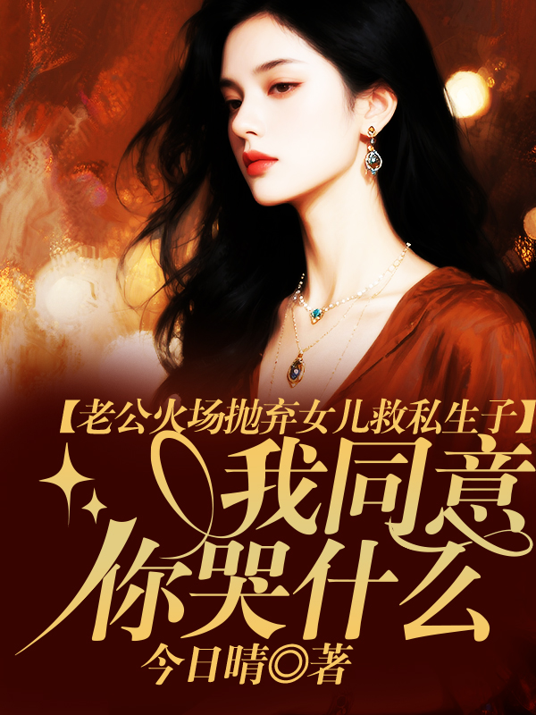 老公火场抛弃女儿救私生子，我同意你哭什么