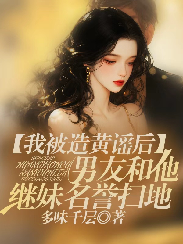 我被造黄谣后，男友和他继妹名誉扫地