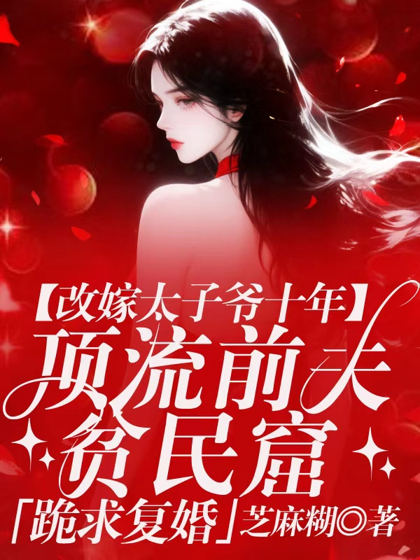 改嫁太子爷十年，顶流前夫跪求复婚