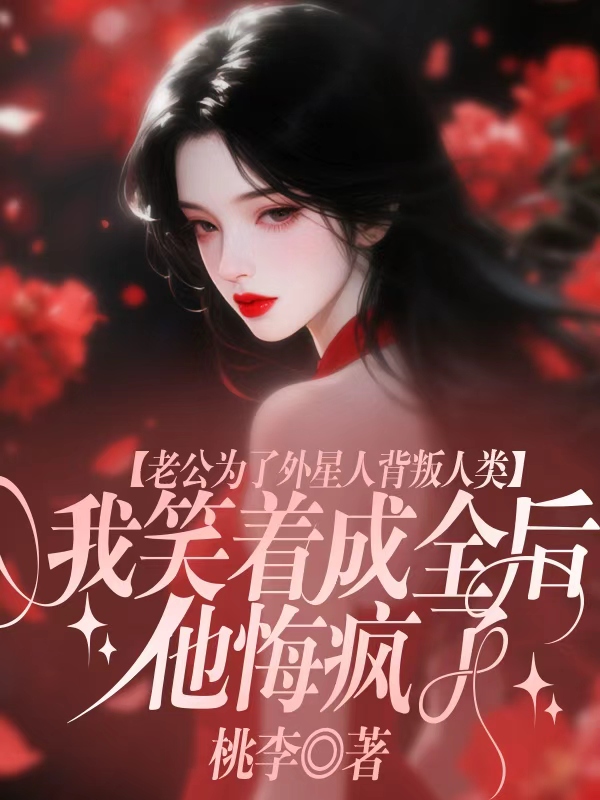 老公为了外星人背叛人类，我笑着成全后他悔疯了